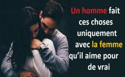 Un homme fait ces choses uniquement avec la femme qu’il aime pour de vrai