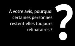 À votre avis, pourquoi certaines personnes restent-elles toujours célibataires ?